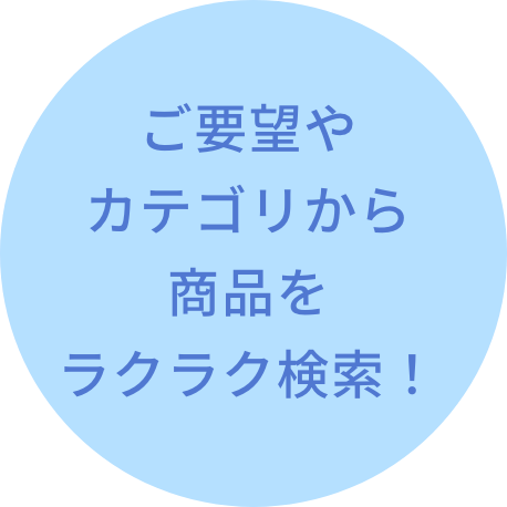 ご要望やカテゴリから商品をラクラク検索！