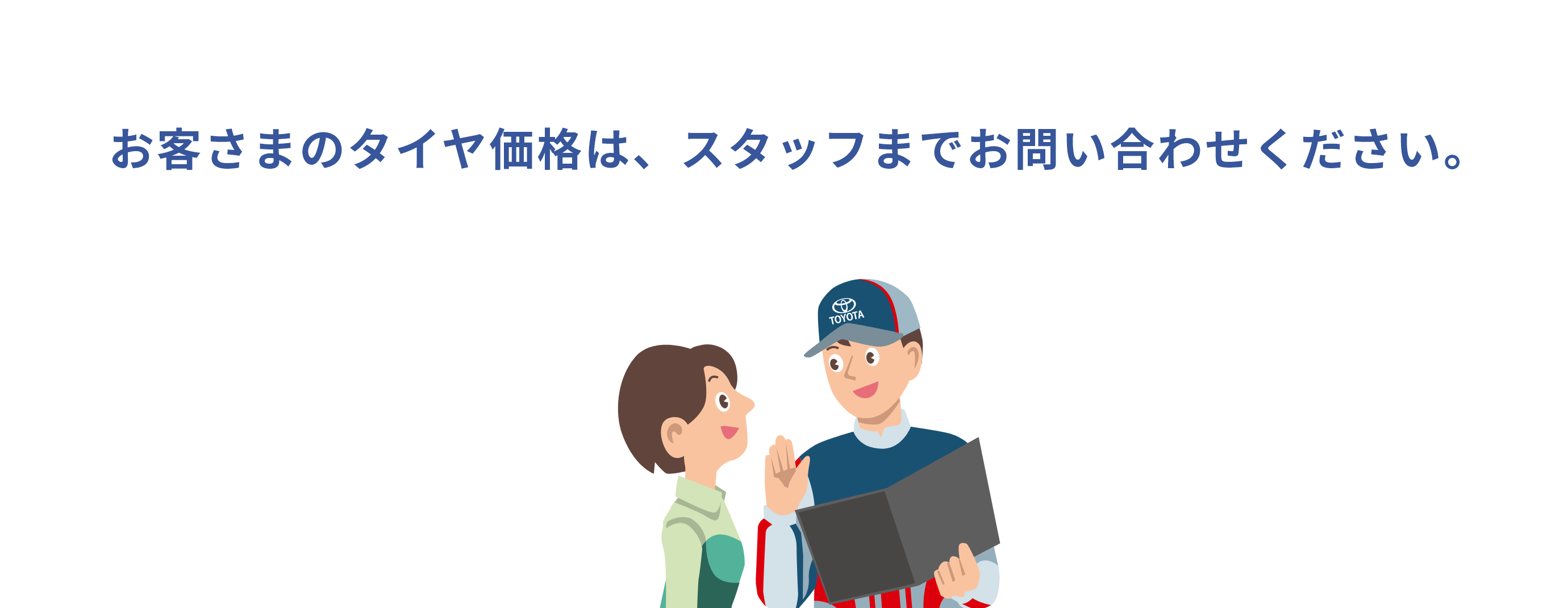 お客さまのタイヤ価格は、スタッフまでお問い合わせください。